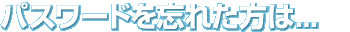 �ѥ���ɤ�˺�줿����...